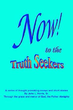portada now! to the truthseekers: a series of thought provoking fictional essays & short stories (en Inglés)