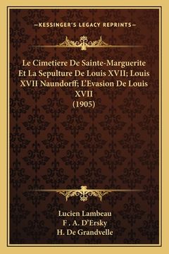portada Le Cimetiere De Sainte-Marguerite Et La Sepulture De Louis XVII; Louis XVII Naundorff; L'Evasion De Louis XVII (1905) (en Francés)