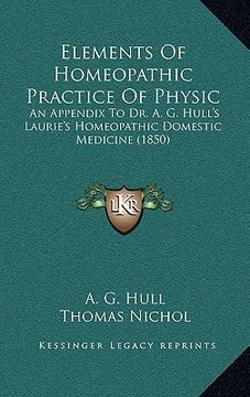portada elements of homeopathic practice of physic: an appendix to dr. a. g. hull's laurie's homeopathic domestic medicine (1850) (en Inglés)
