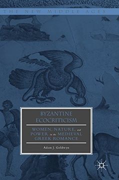 portada Byzantine Ecocriticism: Women, Nature, and Power in the Medieval Greek Romance (The New Middle Ages)