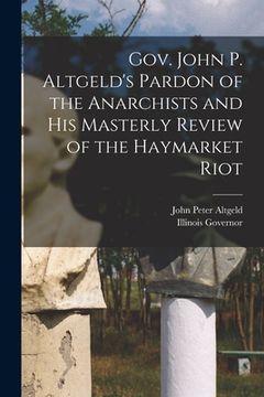 portada Gov. John P. Altgeld's Pardon of the Anarchists and his Masterly Review of the Haymarket Riot (en Inglés)