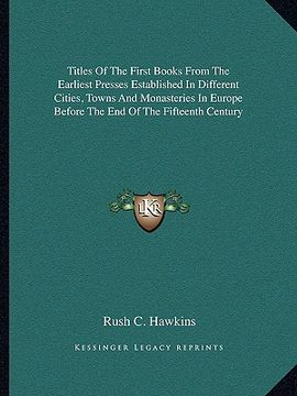 portada titles of the first books from the earliest presses established in different cities, towns and monasteries in europe before the end of the fifteenth c