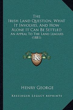 portada the irish land question, what it involves, and how alone it can be settled: an appeal to the land leagues (1881)
