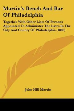 portada martin's bench and bar of philadelphia: together with other lists of persons appointed to administer the laws in the city and county of philadelphia ( (en Inglés)
