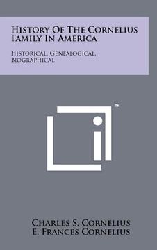 portada history of the cornelius family in america: historical, genealogical, biographical (en Inglés)