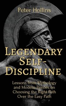 portada Legendary Self-Discipline: Lessons from Mythology and Modern Heroes on Choosing the Right Path Over the Easy Path (en Inglés)