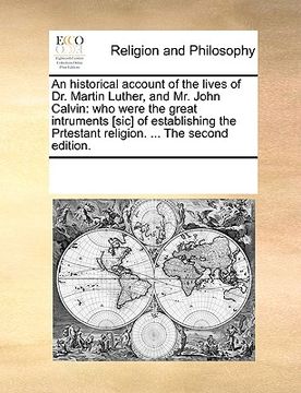 portada an historical account of the lives of dr. martin luther, and mr. john calvin: who were the great intruments [sic] of establishing the prtestant relig (en Inglés)