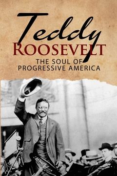 portada Teddy Roosevelt - The Soul of Progressive America: A Biography of Theodore Roosevelt - The Youngest President in US History (en Inglés)