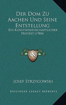 portada Der Dom Zu Aachen Und Seine Entstellung: Ein Kunstwissenschaftlicher Protest (1904) (in German)