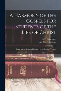 portada A Harmony of the Gospels for Students of the Life of Christ: Based on the Broadus Harmony in the Revised Version (en Inglés)