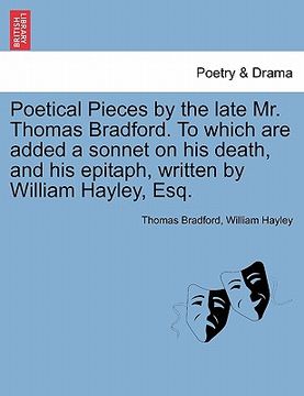 portada poetical pieces by the late mr. thomas bradford. to which are added a sonnet on his death, and his epitaph, written by william hayley, esq.
