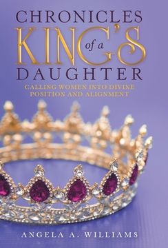 portada Chronicles of a King's Daughter: Calling Women into Divine Position and Alignment (en Inglés)