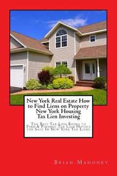 portada New York Real Estate How to Find Liens on Property New York Housing Tax Lien Investing: The Best Tax Lien Books to Find & Finance Tax Lien Houses for (en Inglés)