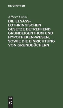 portada Die Elsaã â -Lothringischen Gesetze Betreffend Grundeigenthum und Hypothekenwesen, Sowie die Einrichtung von Grundbã Â¼Chern (German Edition) [Hardcover ] (in German)
