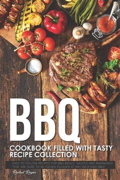 portada BBQ Cookbook Filled with Tasty Recipe Collection: Easy to Follow Recipes for BBQ Meals, Sauces and Marinades that are sure to be Crowd Pleaser at Any (in English)