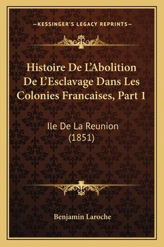 portada Histoire De L'Abolition De L'Esclavage Dans Les Colonies Francaises, Part 1: Ile De La Reunion (1851) (in French)