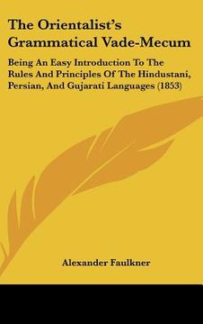 portada the orientalist's grammatical vade-mecum: being an easy introduction to the rules and principles of the hindustani, persian, and gujarati languages (1 (in English)