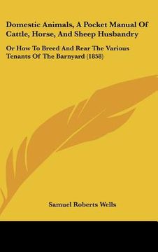 portada domestic animals, a pocket manual of cattle, horse, and sheep husbandry: or how to breed and rear the various tenants of the barnyard (1858)