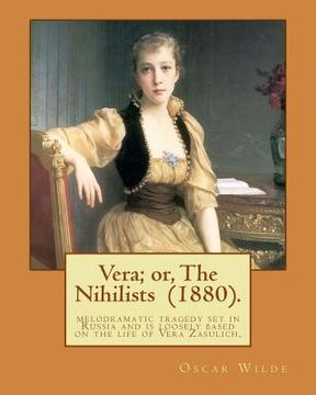 portada Vera; or, The Nihilists (1880). By: Oscar Wilde: It is a melodramatic tragedy set in Russia and is loosely based on the life of Vera Zasulich (in English)