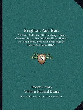 portada brightest and best: a choice collection of new songs, duets, choruses, invocation and benediction hymns, for the sunday school and meeting