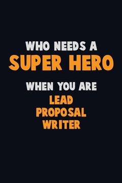 portada Who Need A SUPER HERO, When You Are Lead Proposal Writer: 6X9 Career Pride 120 pages Writing Notebooks (en Inglés)
