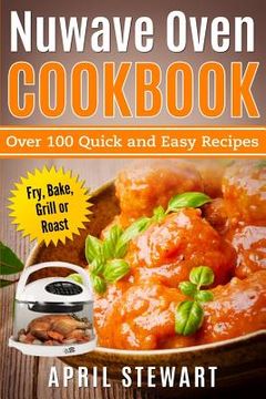 portada Nuwave Oven Cookbook: Over 100 Quick and Easy Recipes: Fry, Bake, Grill or Roast (in English)