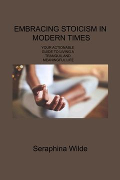portada Embracing Stoicism in Modern Times: Your Actionable Guide to Living a Tranquil and Meaningful Life (en Inglés)