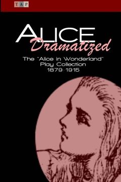portada Alice Dramatized: The Alice in Wonderland Play Collection 1879-1915