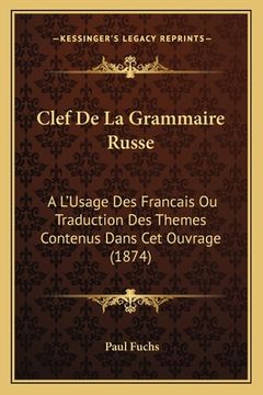 portada Clef De La Grammaire Russe: A L'Usage Des Francais Ou Traduction Des Themes Contenus Dans Cet Ouvrage (1874) (in French)