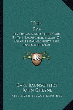 portada the eye: its diseases and their cure by the baunscheidtismus of charles baunscheidt, the inventor (1860) (en Inglés)