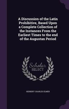 portada A Discussion of the Latin Prohibitive, Based Upon a Complete Collection of the Instances From the Earliest Times to the end of the Augustan Period