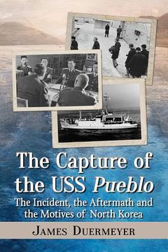 portada The Capture of the USS Pueblo: The Incident, the Aftermath and the Motives of North Korea (in English)