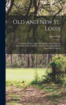 portada Old and new St. Louis: A Concise History of the Metropolis of the West and Southwest, With A Review of its Present Greatness and Immediate Pr (in English)