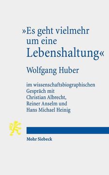 portada Es Geht Vielmehr Um Eine Lebenshaltung: Wolfgang Huber Im Wissenschaftsbiographischen Gesprach Mit Christian Albrecht, Reiner Anselm Und Hans Michael (en Alemán)