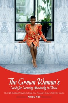 portada The Grown Woman's Guide for Growing Spiritually in Christ: Over 20 Guided Prayers to Help You Through Grown Woman Issues (en Inglés)