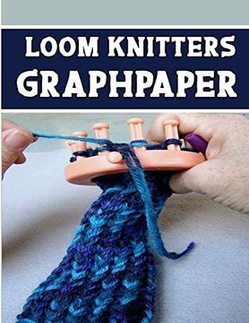 portada Loom Knitters Graphpaper: Designed and Formatted Knitters This Knitter Graph Paper is Used to Designing Loom Knitting Charts for new Patterns. 