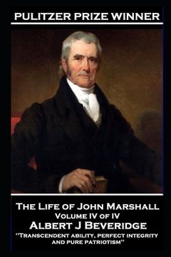 portada The Life of John Marshall Volume IV of IV: 'Transcendent ability, perfect integrity and pure patriotism'
