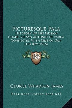 portada picturesque pala: the story of the mission chapel of san antonio de padua connected with mission san luis rey (1916) (en Inglés)
