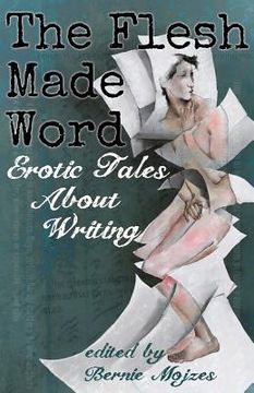 portada The Flesh Made Word: Erotic Tales About Writing (en Inglés)