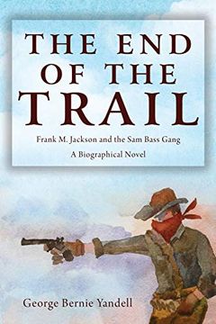 portada The end of the Trail: Frank m. Jackson and the sam Bass Gang (en Inglés)