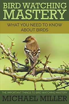 portada Bird Watching Mastery: What You Need to Know about Birds: The Important Things to Bird Watching Mastery