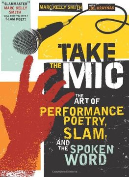 Take the Mic: The art of Performance Poetry, Slam, and the Spoken Word (a Poetry Speaks Experience) (en Inglés)