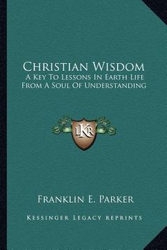portada christian wisdom: a key to lessons in earth life from a soul of understanding (en Inglés)