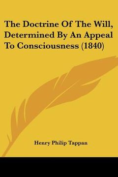 portada the doctrine of the will, determined by an appeal to consciousness (1840) (en Inglés)