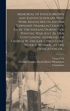 portada Memorial of Enoch Brown and Eleven Scholars Who Were Massacred in Antrim Township, Franklin County, Pa. by the Indians During the Pontiac War, July 26