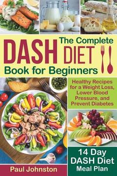portada The Complete DASH Diet Book for Beginners: Healthy Recipes for a Weight Loss, Lower Blood Pressure, and Prevent Diabetes. A 14-Day DASH Diet Meal Plan