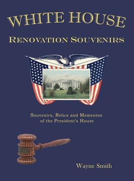 portada White House Renovation Souvenirs: Souvenirs, Relics and Mementos of the President's House (en Inglés)
