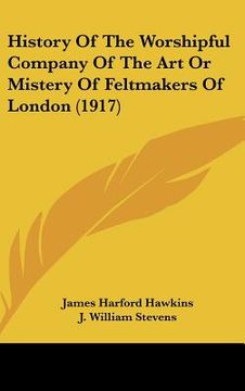 portada history of the worshipful company of the art or mistery of feltmakers of london (1917) (in English)