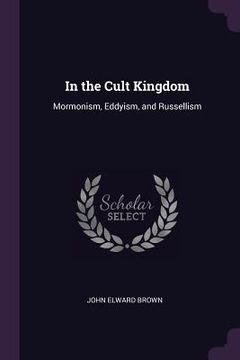 portada In the Cult Kingdom: Mormonism, Eddyism, and Russellism (en Inglés)