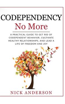 portada Codependency No More: A Practical Guide to Get Rid of Codependent Behavior, Cultivate Healthy Relationships, and Lead A life of Freedom and (en Inglés)